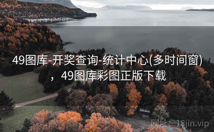 49图库-开奖查询-统计中心(多时间窗)，49图库彩图正版下载