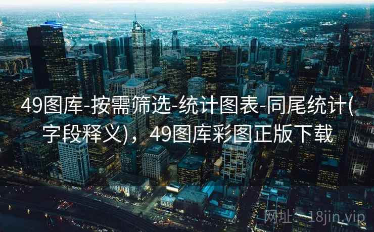 49图库-按需筛选-统计图表-同尾统计(字段释义),49图库彩图正版下载 49图库-按需筛选-统计图表-同尾统计(字段释义),49图库彩图正版下载