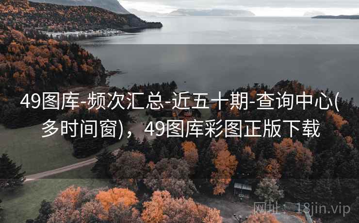 49图库-频次汇总-近五十期-查询中心(多时间窗)，49图库彩图正版下载