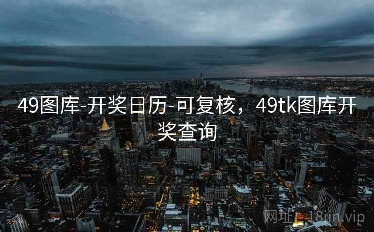 49图库-开奖日历-可复核，49tk图库开奖查询