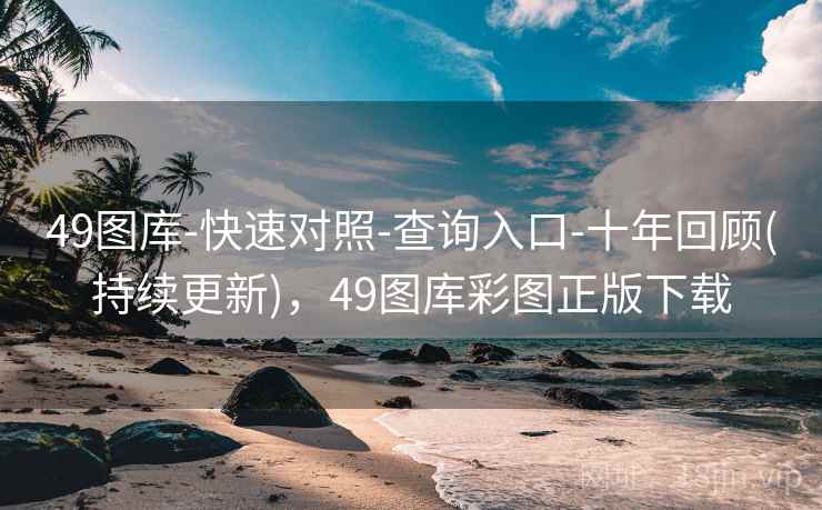 49图库-快速对照-查询入口-十年回顾(持续更新)，49图库彩图正版下载
