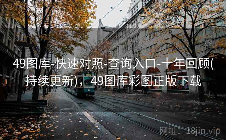 49图库-快速对照-查询入口-十年回顾(持续更新)，49图库彩图正版下载