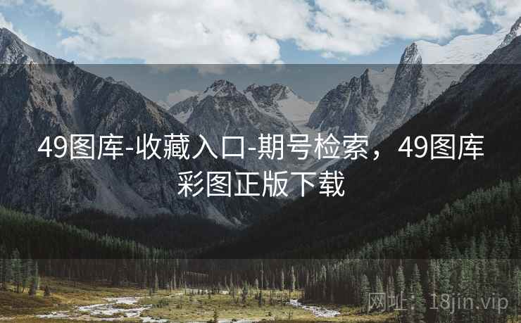 49图库-收藏入口-期号检索，49图库彩图正版下载