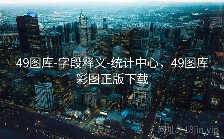 49图库-字段释义-统计中心，49图库彩图正版下载