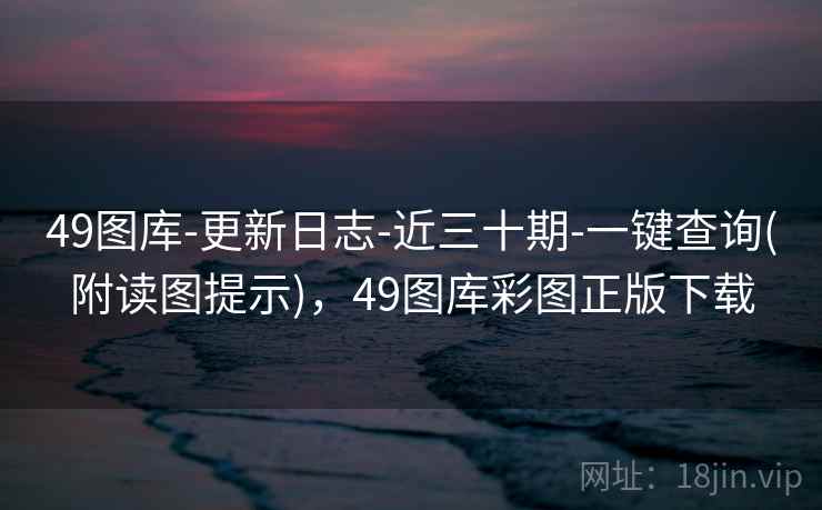 49图库-更新日志-近三十期-一键查询(附读图提示)，49图库彩图正版下载