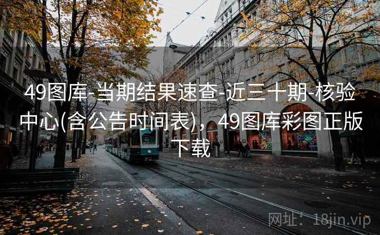 49图库-当期结果速查-近三十期-核验中心(含公告时间表)，49图库彩图正版下载